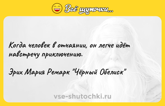 Цитата: Когда человек в отчаянии, он легче идёт навстречу приключению.Эрих Мария Ремарк Чёрный Обелиск