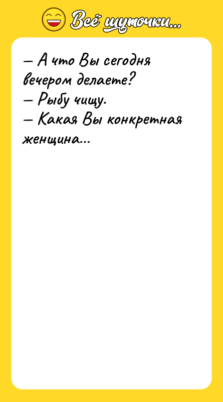 А что Вы сегодня вечером делаете? Рыбу чищу.