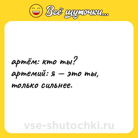 Шутка: артём: кто ты? <br>артемий: я — это ты, только сильнее.