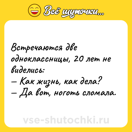 Шутка: Встречаются две одноклассницы, 20 лет не виделись:<br>— Как жизнь, как дела?<br>— Да вот, ноготь сломала.