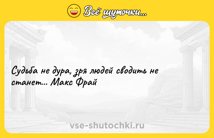 Цитата: Судьба не дура, зря людей сводить не станет... Макс Фрай