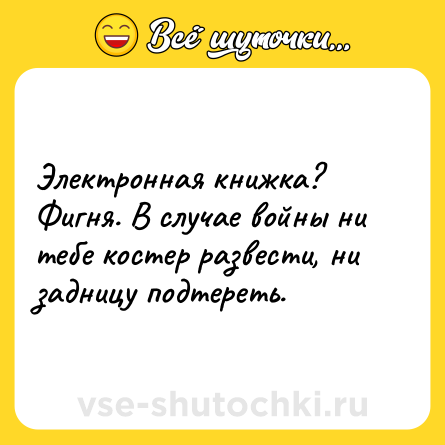 Шутка: Электронная книжка? Фигня. В случае войны ни тебе костер развести, ни задницу подтереть.