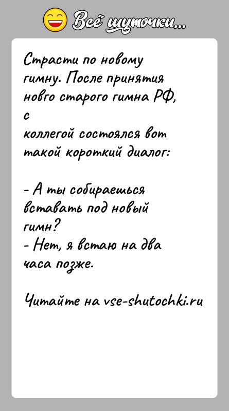 История: Страсти по новому гимну. После принятия новго старого гимна РФ, сколлегой состоялся вот такой короткий диалог:- А ты собираешься вставать