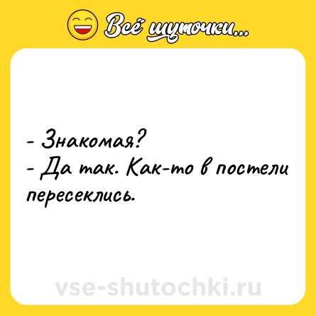 Шутка: - Знакомая?<br>- Да так. Как-то в постели пересеклись.