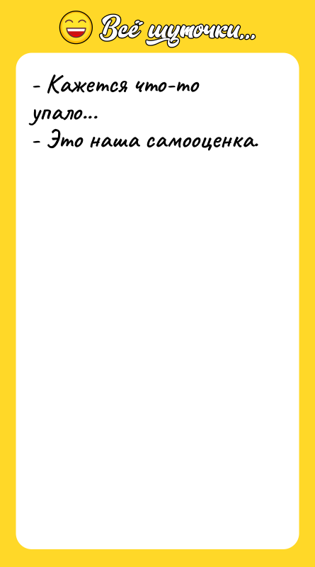 - Кажется что-то упало... - Это наша самооценка.