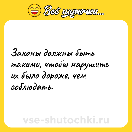 Шутка: Законы должны быть такими, чтобы нарушить их было дороже, чем соблюдать.