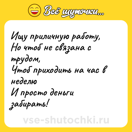Шутка: Ищу приличную работу,<br>Но чтоб не связана с трудом,<br>Чтоб приходить на час в неделю<br>И просто деньги забирать!