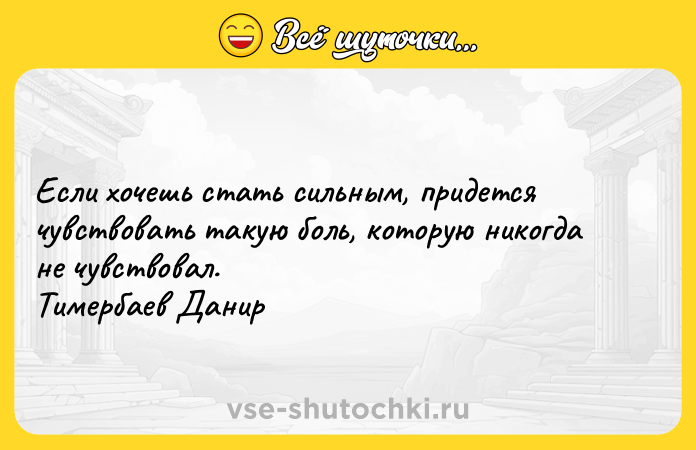 Цитата: Если хочешь стать сильным, придется чувствовать такую боль, которую никогда не чувствовал. Тимербаев Данир