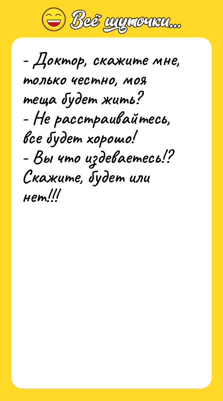 - Доктор, скажите мне, только честно, моя теща будет жить?