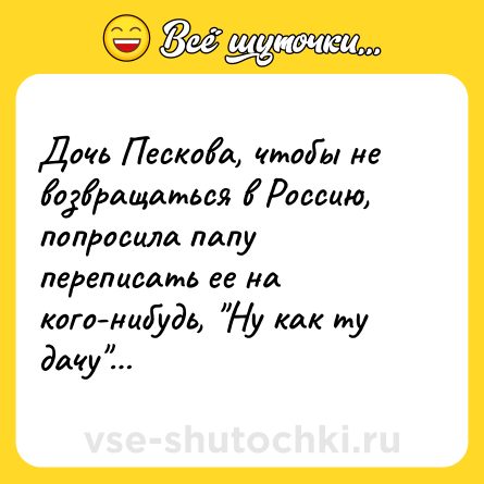 Шутка: Дочь Пескова, чтобы не возвращаться в Россию, попросила папу переписать ее на кого-нибудь, 