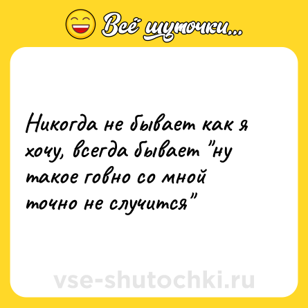 Шутка: Никогда не бывает как я хочу, всегда бывает 
