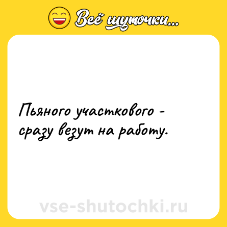Шутка: Пьяного участкового - сразу везут на работу.