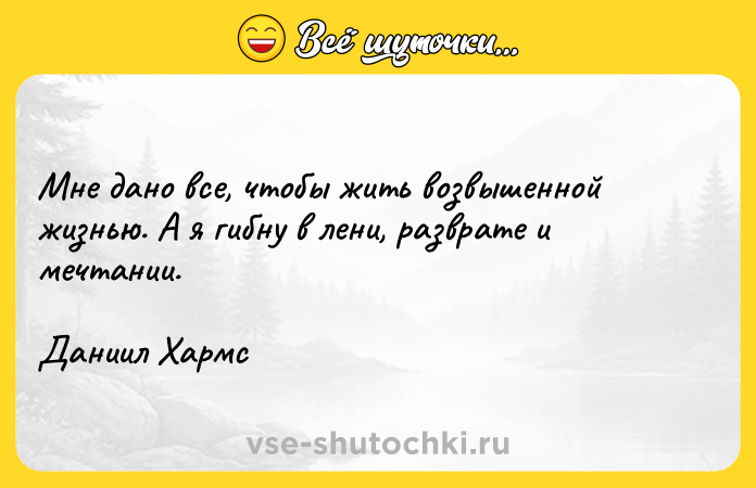 Цитата: Мне дано все, чтобы жить возвышенной жизнью. А я гибну в лени, разврате и мечтании. Даниил Хармс