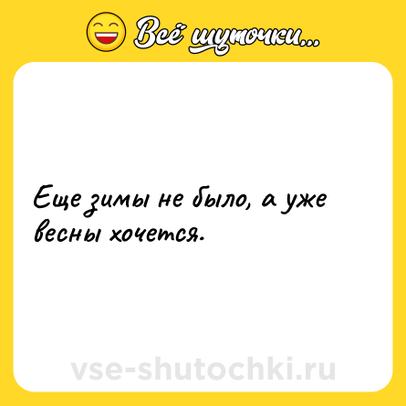 Шутка: Еще зимы не было, а уже весны хочется.