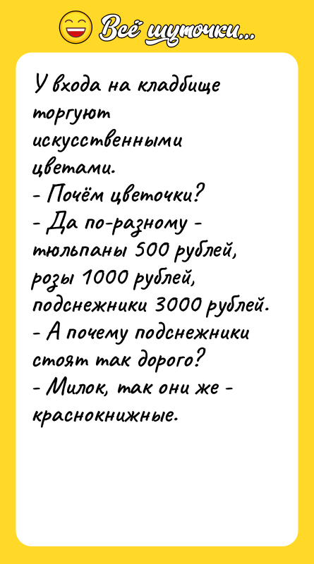 У входа на кладбище торгуют искусственными цветами. - Почём цветочки?