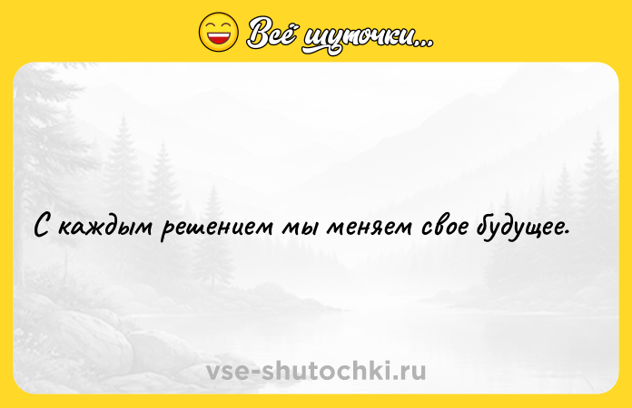 Цитата: С каждым решением мы меняем свое будущее.