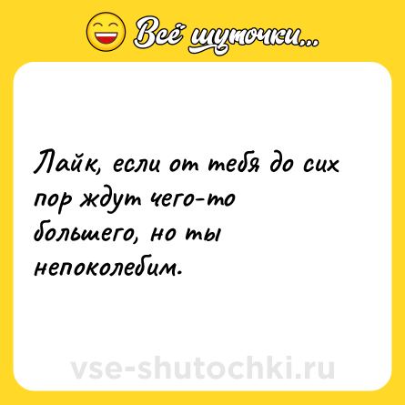 Шутка: Лайк, если от тебя до сих пор ждут чего-то большего, но ты непоколебим.