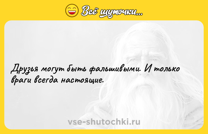 Цитата: Друзья могут быть фальшивыми. И только враги всегда настоящие.
