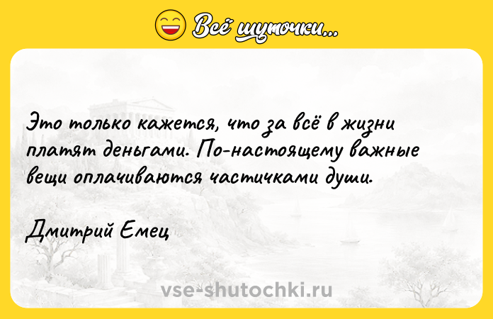 Цитата: Это только кажется, что за всё в жизни платят деньгами. По-настоящему важные вещи оплачиваются частичками души.Дмитрий Емец