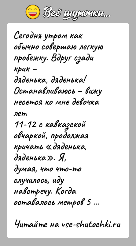История: Сегодня утром как обычно совершаю легкую пробежку. Вдруг сзади крик дяденька, дяденька! Останавливаюсь вижу несется ко мне девочка лет11-12