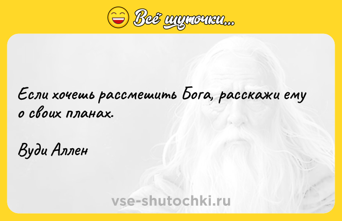 Цитата: Если хочешь рассмешить Бога, расскажи ему о своих планах.Вуди Аллен