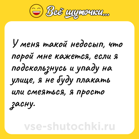 Шутка: У меня такой недосып, что порой мне кажется, если я подскользнусь и упаду на улице, я не буду плакать или смеяться, я просто засну.