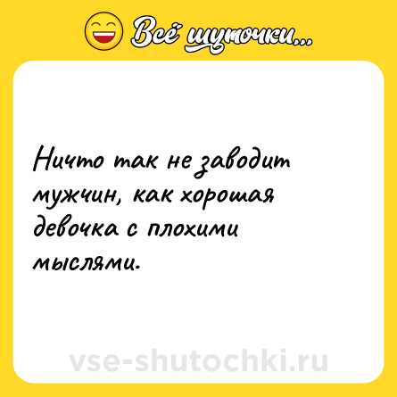Шутка: Ничто так не заводит мужчин, как хорошая девочка с плохими мыслями.