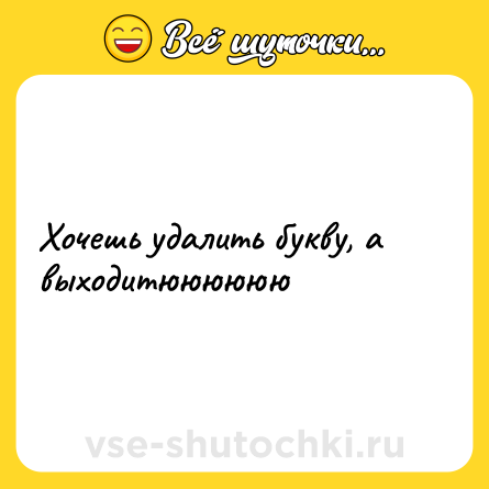 Шутка: Хочешь удалить букву, а выходитюююююю