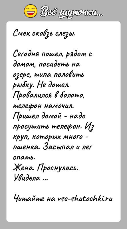 История: Смех сковзь слезы.Сегодня пошел, рядом с домом, посидеть на озере, типа половить рыбку. Не дошел. Провалился в болото, телефон намочил.Пришел