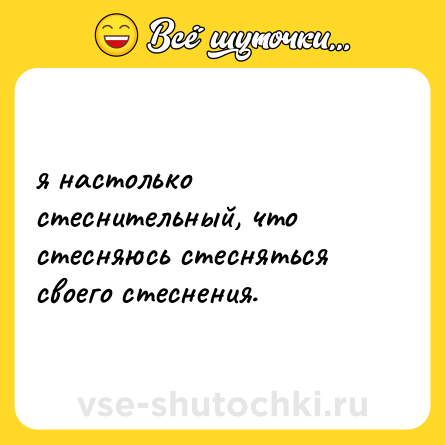 Шутка: я настолько стеснительный, что стесняюсь стесняться своего стеснения.