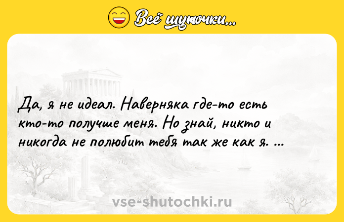 Цитата: Да, я не идеал. Наверняка где-то есть кто-то получше меня. Но знай, никто и никогда не полюбит тебя так же как я. Стивен Кинг