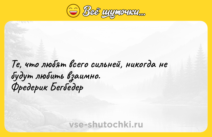 Цитата: Те, что любят всего сильней, никогда не будут любить взаимно. Фредерик Бегбедер