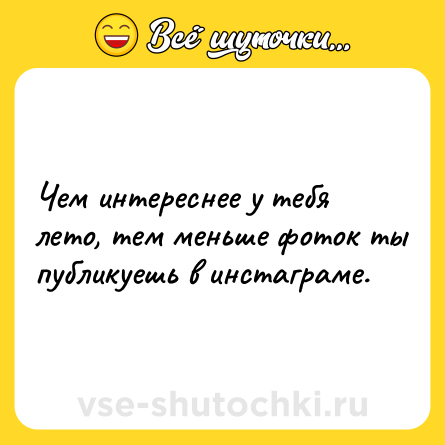 Шутка: Чем интереснее у тебя лето, тем меньше фоток ты публикуешь в инстаграме.