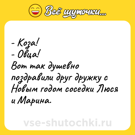 Шутка: - Коза!<br>- Овца!<br>Вот так душевно поздравили друг дружку с Новым годом соседки Люся и Марина.