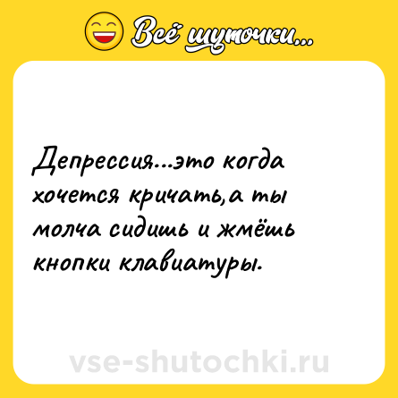 Шутка: Депрессия...это когда хочется кричать,а ты молча сидишь и жмёшь кнопки клавиатуры.