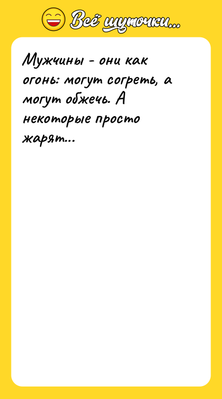 Мужчины - они как огонь: могут согреть, а могут обжечь.