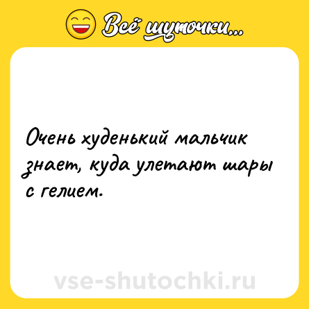 Шутка: Очень худенький мальчик знает, куда улетают шары с гелием.