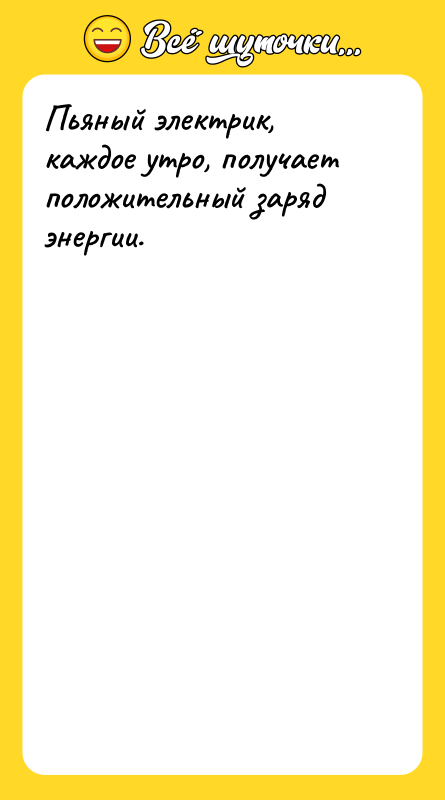 Пьяный электрик, каждое утро, получает положительный заряд энергии.