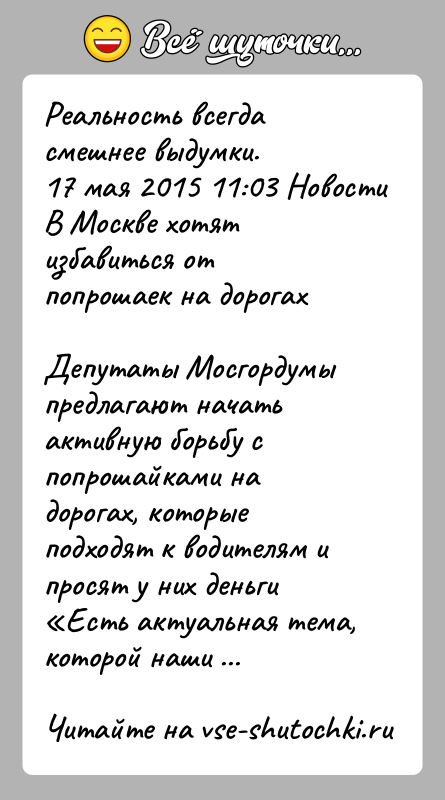 История: Реальность всегда смешнее выдумки.17 мая 2015 11:03 НовостиВ Москве хотят избавиться от попрошаек на дорогахДепутаты Мосгордумы предлагают начать активную борьбу