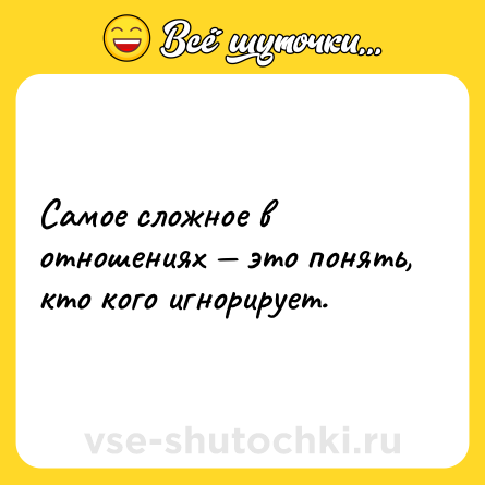 Шутка: Самое сложное в отношениях — это понять, кто кого игнорирует.