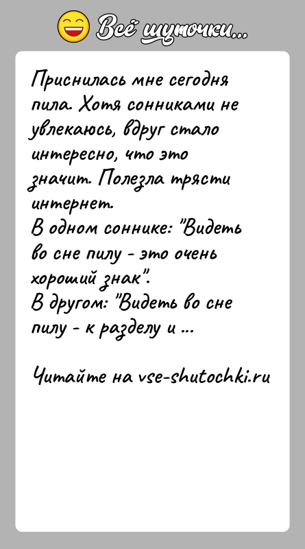 История: Приснилась мне сегодня пила. Хотя сонниками не увлекаюсь, вдруг стало интересно, что это значит. Полезла трясти интернет.В одном соннике: Видеть