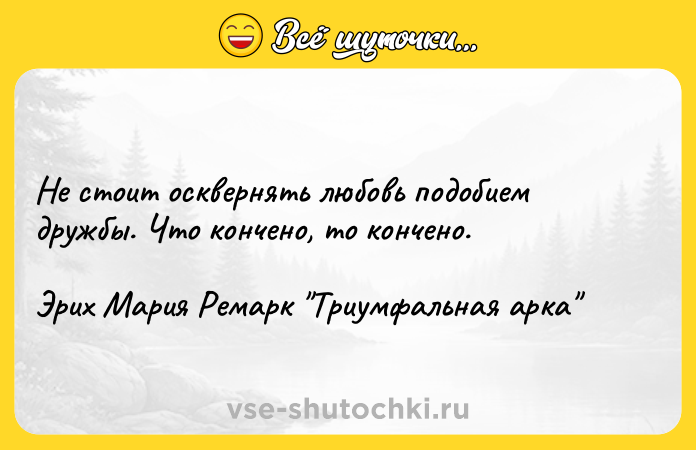 Цитата: Не стоит осквернять любовь подобием дружбы. Что кончено, то кончено.Эрих Мария Ремарк Триумфальная арка