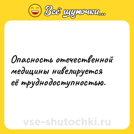 Шутка: Опасность отечественной медицины нивелируется её труднодоступностью.