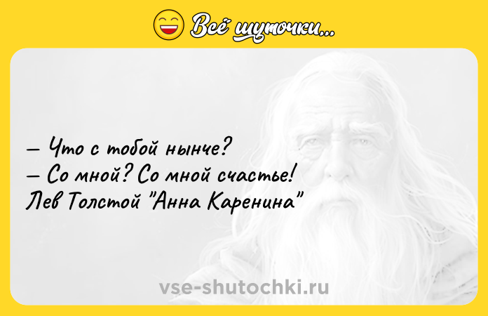Цитата: Что с тобой нынче? Со мной? Со мной счастье! Лев Толстой Анна Каренина