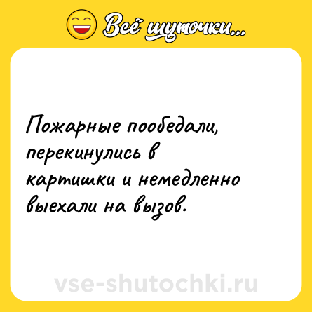 Шутка: Пожарные пообедали, перекинулись в картишки и немедленно выехали на вызов.