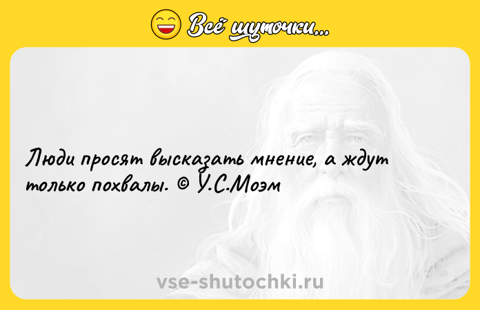 Цитата: Люди просят высказать мнение, а ждут только похвалы. У.С.Моэм