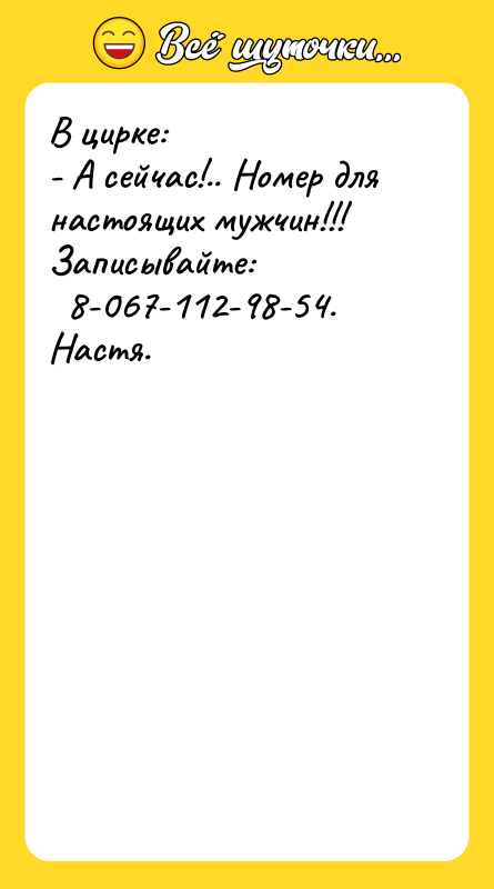 В цирке: - А сейчас!.. Номер для настоящих мужчин!!! Записывайте: