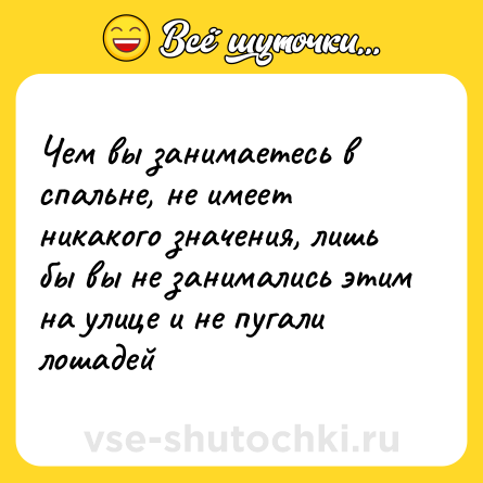 Шутка: Чем вы занимаетесь в спальне, не имеет никакого значения, лишь бы вы не занимались этим на улице и не пугали лошадей