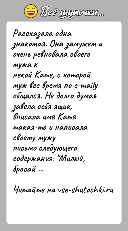 История: Рассказала одна знакомая. Она замужем и очень ревновала своего мужа кнекой Кате, с которой муж все время по e-mailу общался.