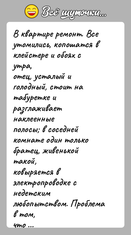 История: В квартире ремонт. Все утомились, копошатся в клейстере и обоях с утра,отец, усталый и голодный, стоит на табуретке и разглаживает